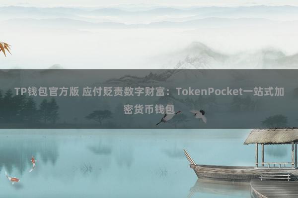 TP钱包官方版 应付贬责数字财富：TokenPocket一站式加密货币钱包