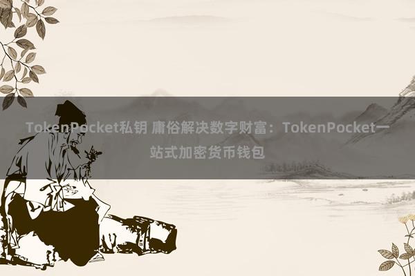 TokenPocket私钥 庸俗解决数字财富：TokenPocket一站式加密货币钱包