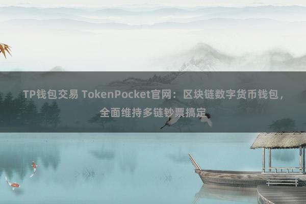 TP钱包交易 TokenPocket官网：区块链数字货币钱包，全面维持多链钞票搞定