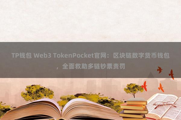 TP钱包 Web3 TokenPocket官网：区块链数字货币钱包，全面救助多链钞票责罚