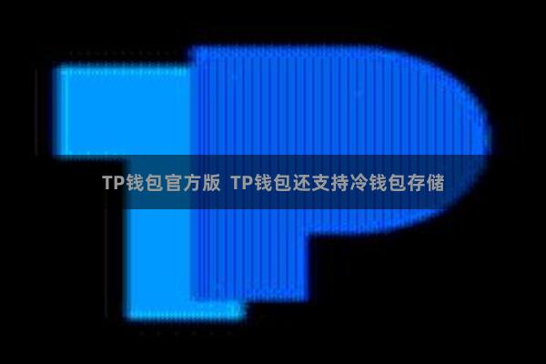 TP钱包官方版  TP钱包还支持冷钱包存储