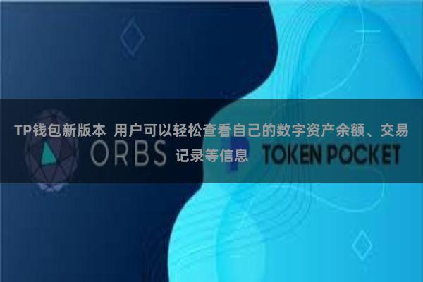 TP钱包新版本  用户可以轻松查看自己的数字资产余额、交易记录等信息